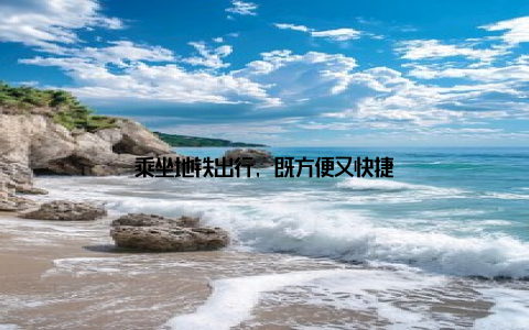 乘坐地铁出行, 既方便又快捷