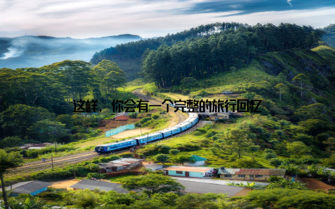 这样, 你会有一个完整的旅行回忆
