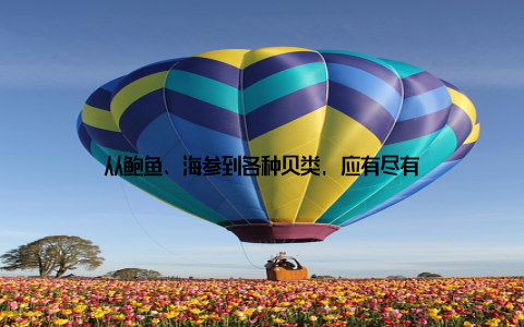 从鲍鱼、海参到各种贝类, 应有尽有