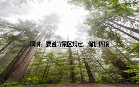 同时, 要遵守景区规定, 保护环境