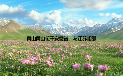 黄山黄山位于安徽省, 与江苏相邻