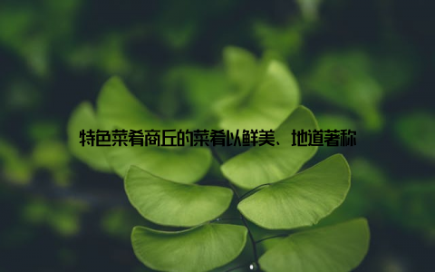 特色菜肴商丘的菜肴以鲜美、地道著称