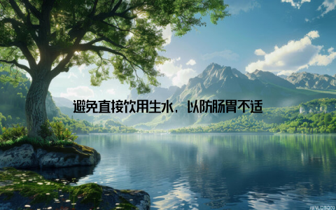 避免直接饮用生水, 以防肠胃不适