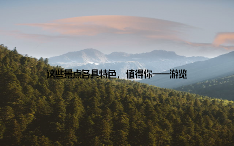 这些景点各具特色, 值得你一一游览